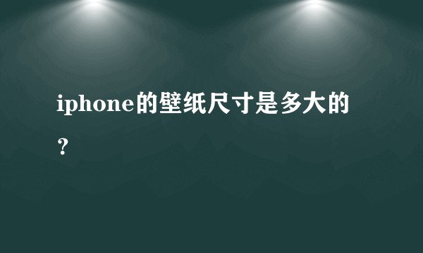 iphone的壁纸尺寸是多大的？