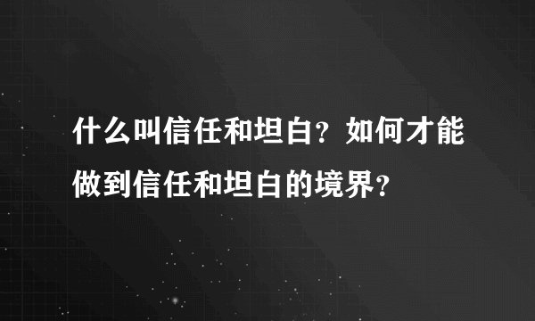 什么叫信任和坦白？如何才能做到信任和坦白的境界？