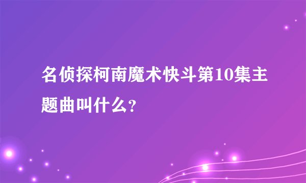 名侦探柯南魔术快斗第10集主题曲叫什么？
