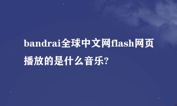 bandrai全球中文网flash网页播放的是什么音乐?