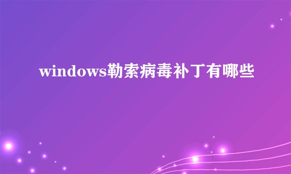 windows勒索病毒补丁有哪些