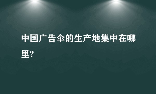 中国广告伞的生产地集中在哪里?