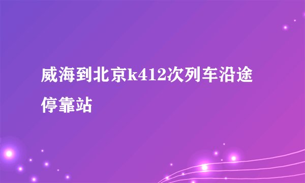 威海到北京k412次列车沿途停靠站