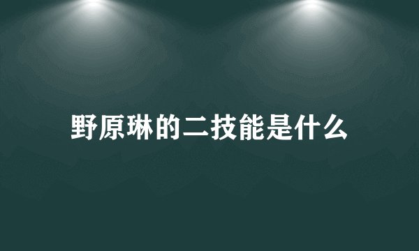 野原琳的二技能是什么