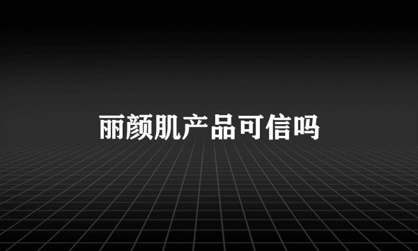 丽颜肌产品可信吗