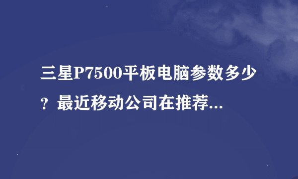 三星P7500平板电脑参数多少？最近移动公司在推荐 好用吗？