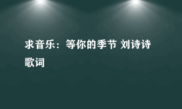 求音乐：等你的季节 刘诗诗歌词