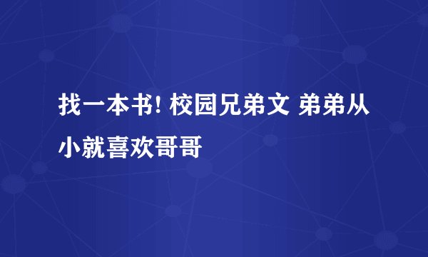 找一本书! 校园兄弟文 弟弟从小就喜欢哥哥