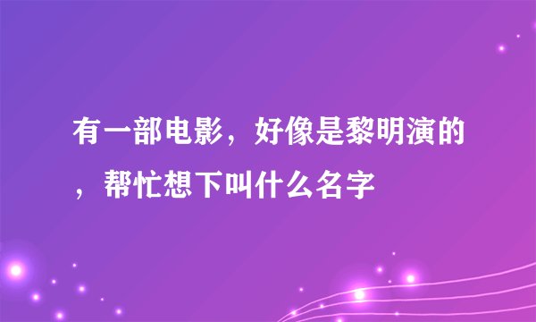 有一部电影，好像是黎明演的，帮忙想下叫什么名字