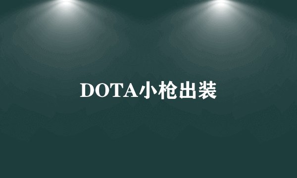 DOTA小枪出装