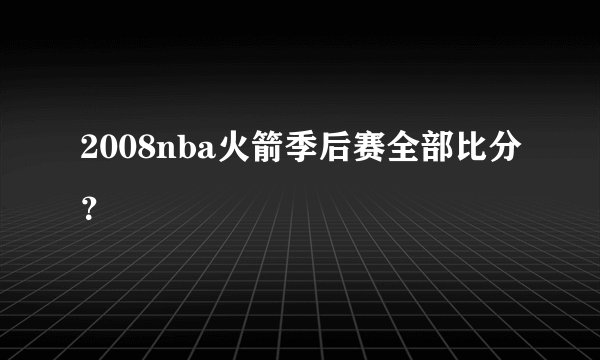 2008nba火箭季后赛全部比分？