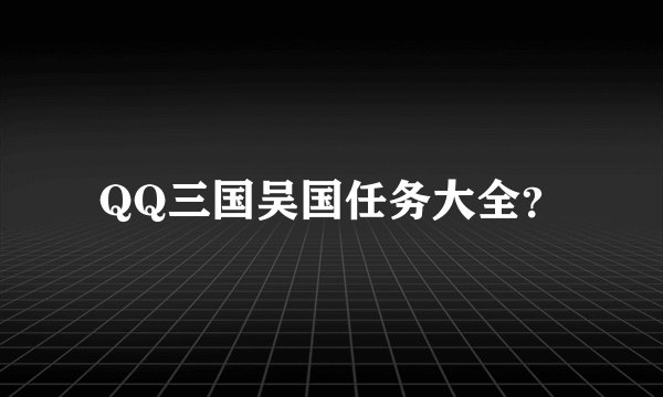 QQ三国吴国任务大全？