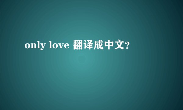 only love 翻译成中文？
