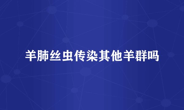 羊肺丝虫传染其他羊群吗