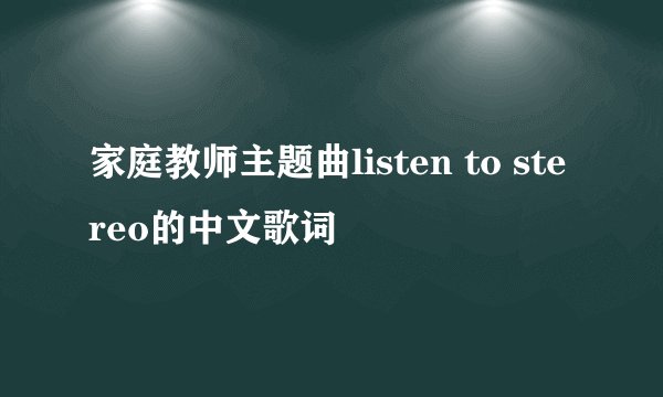 家庭教师主题曲listen to stereo的中文歌词