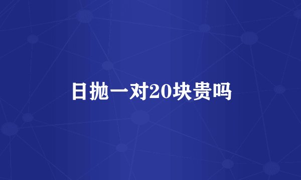 日抛一对20块贵吗