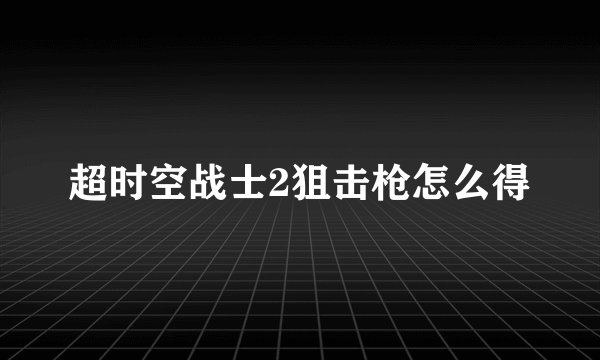 超时空战士2狙击枪怎么得