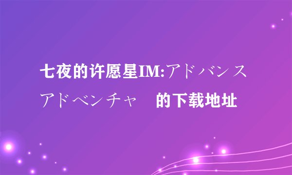 七夜的许愿星IM:アドバンス アドベンチャー的下载地址