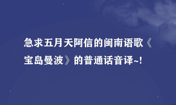 急求五月天阿信的闽南语歌《宝岛曼波》的普通话音译~!