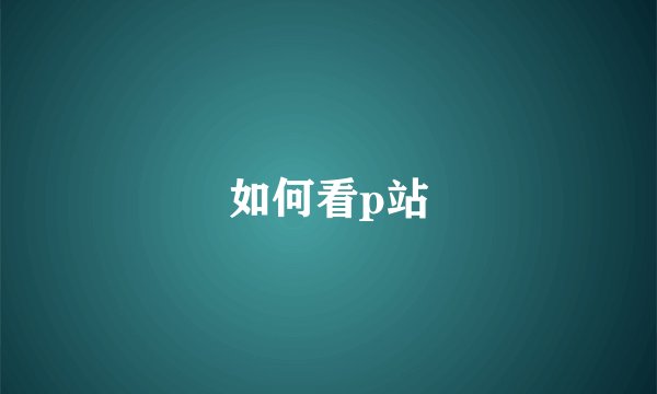 如何看p站