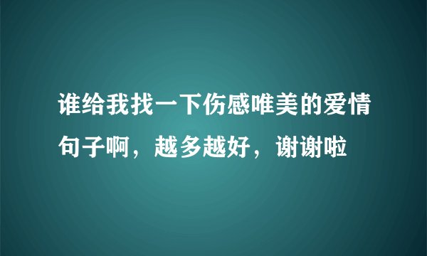谁给我找一下伤感唯美的爱情句子啊,越多越好,谢谢啦