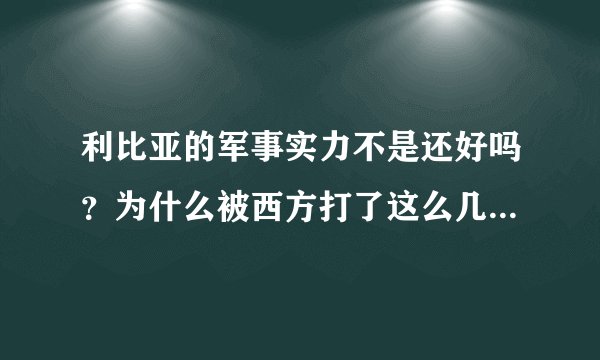 利比亚的军事实力不是还好吗？为什么被西方打了这么几个月就垮了？，单单陆军请看补充