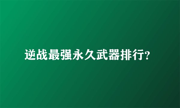 逆战最强永久武器排行？