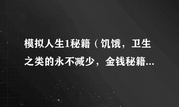 模拟人生1秘籍（饥饿，卫生之类的永不减少，金钱秘籍，或者别的有用的）