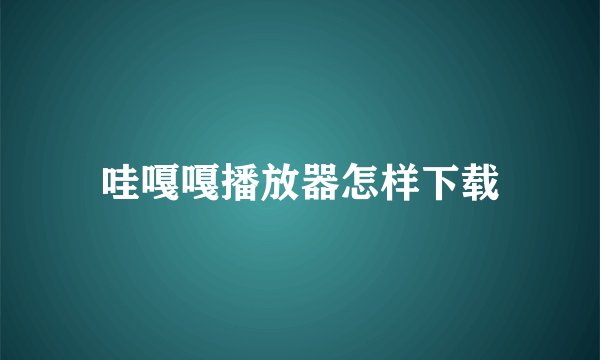 哇嘎嘎播放器怎样下载