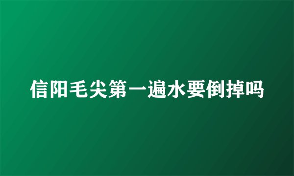 信阳毛尖第一遍水要倒掉吗