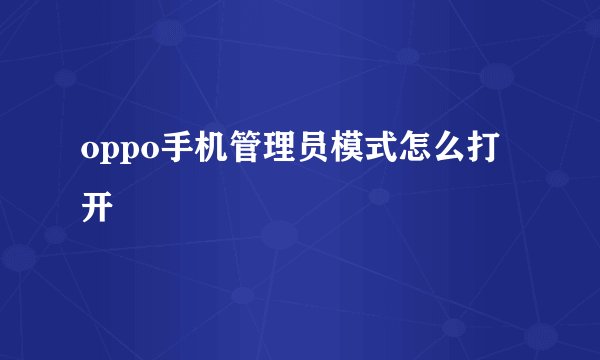 oppo手机管理员模式怎么打开