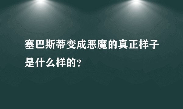 塞巴斯蒂变成恶魔的真正样子是什么样的？