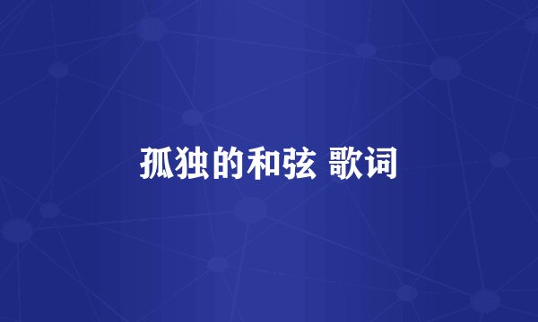 孤独的和弦 歌词
