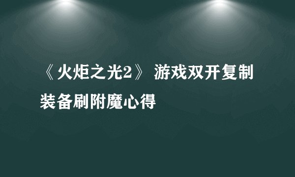 《火炬之光2》 游戏双开复制装备刷附魔心得