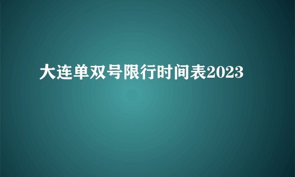 大连单双号限行时间表2023