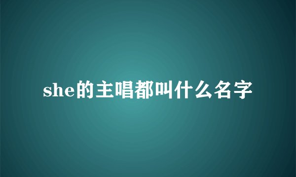 she的主唱都叫什么名字