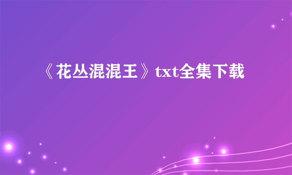 《花丛混混王》txt全集下载