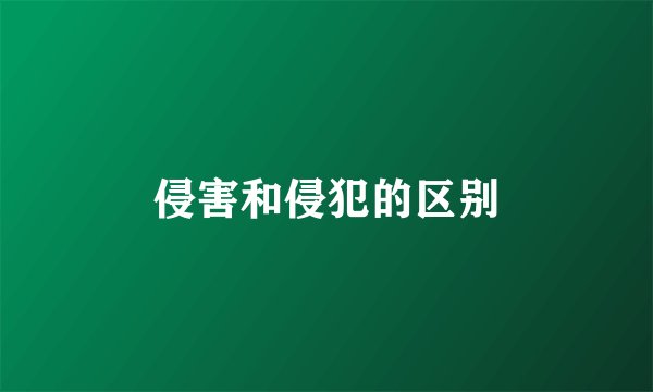 侵害和侵犯的区别