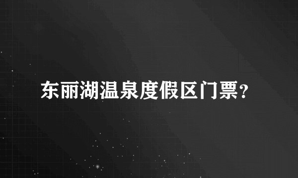 东丽湖温泉度假区门票？