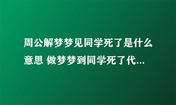 周公解梦梦见同学死了是什么意思 做梦梦到同学死了代表什么？好不好