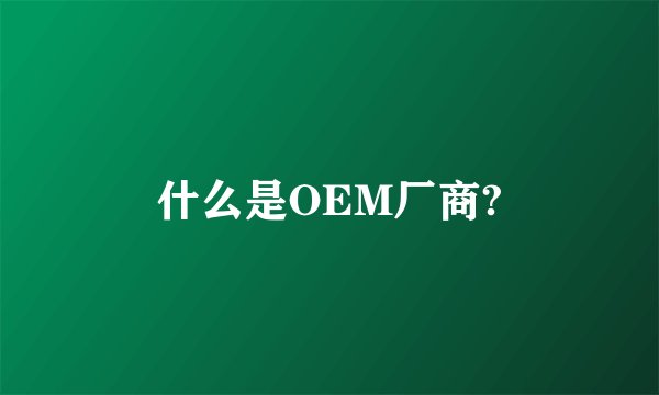 什么是OEM厂商?
