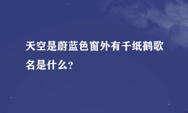 天空是蔚蓝色窗外有千纸鹤歌名是什么？
