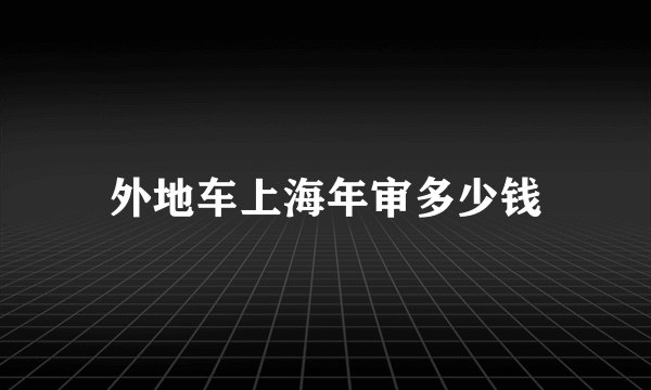外地车上海年审多少钱