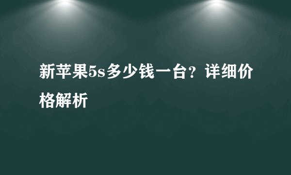 新苹果5s多少钱一台？详细价格解析