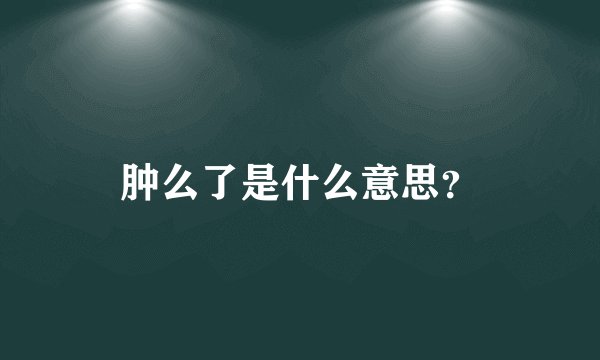 肿么了是什么意思？