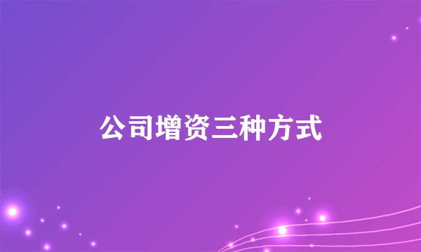 公司增资三种方式
