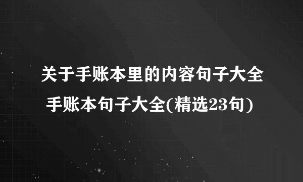 关于手账本里的内容句子大全 手账本句子大全(精选23句)