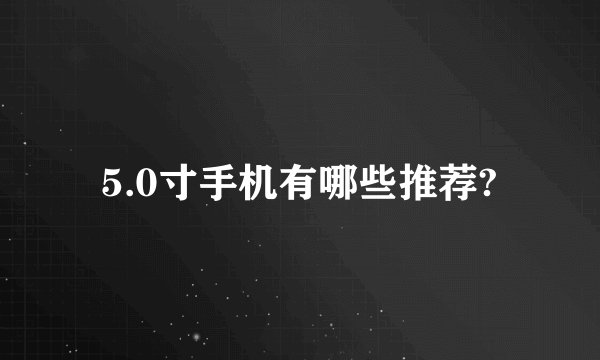 5.0寸手机有哪些推荐?