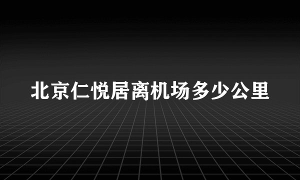 北京仁悦居离机场多少公里