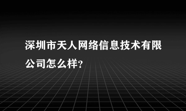 深圳市天人网络信息技术有限公司怎么样？